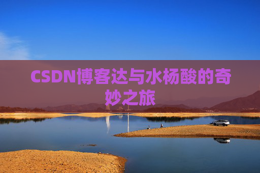 CSDN博客达与水杨酸的奇妙之旅