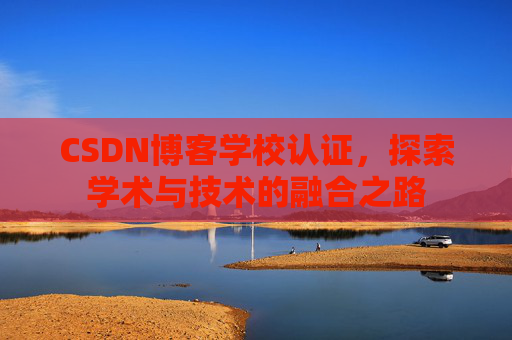 CSDN博客学校认证,探索学术与技术的融合之路