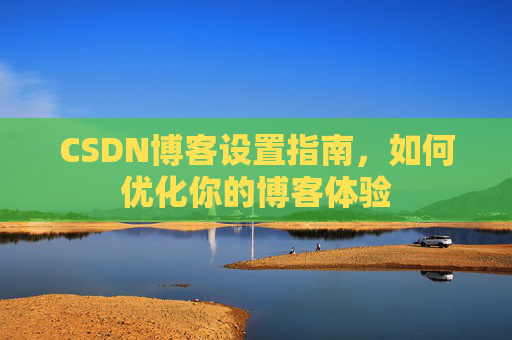 CSDN博客设置指南，如何优化你的博客体验