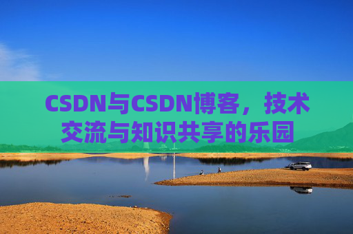 CSDN与CSDN博客，技术交流与知识共享的乐园