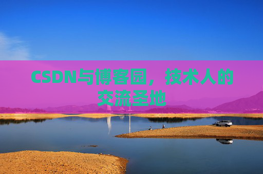CSDN与博客园，技术人的交流圣地